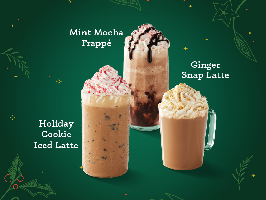 New delicious Ginger Snap Latte, Mint Mocha Frappé, or Holiday Cookie Iced Latte!